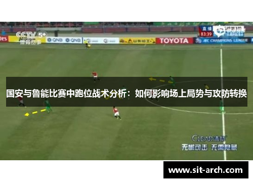 国安与鲁能比赛中跑位战术分析：如何影响场上局势与攻防转换