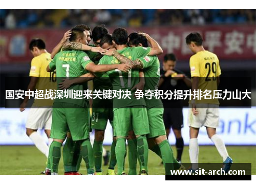 国安中超战深圳迎来关键对决 争夺积分提升排名压力山大