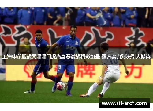 上海申花迎战天津津门虎热身赛激战精彩纷呈 双方实力对决引人期待