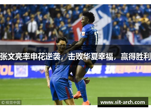 张文亮率申花逆袭，击败华夏幸福，赢得胜利
